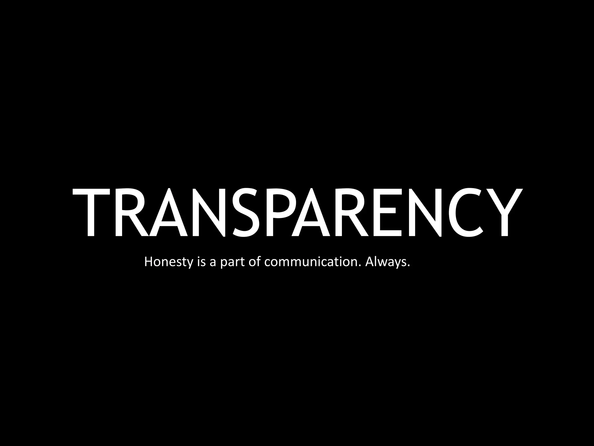 TRANSPARENCYHonesty is a part of communication. Always.
 