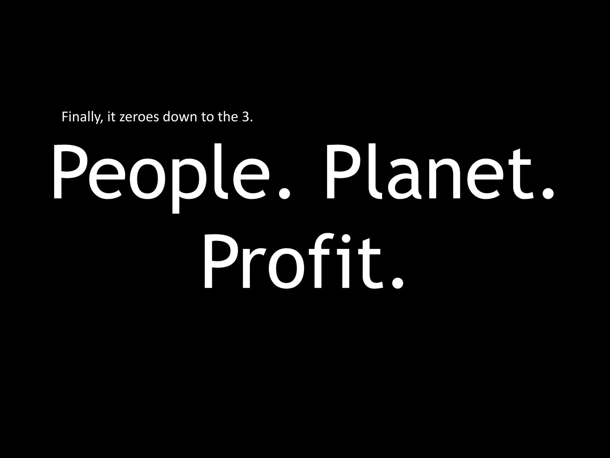 People. Planet.
Profit.
Finally, it zeroes down to the 3.
 