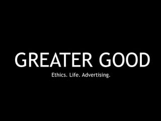 GREATER GOOD
Ethics. Life. Advertising.
 