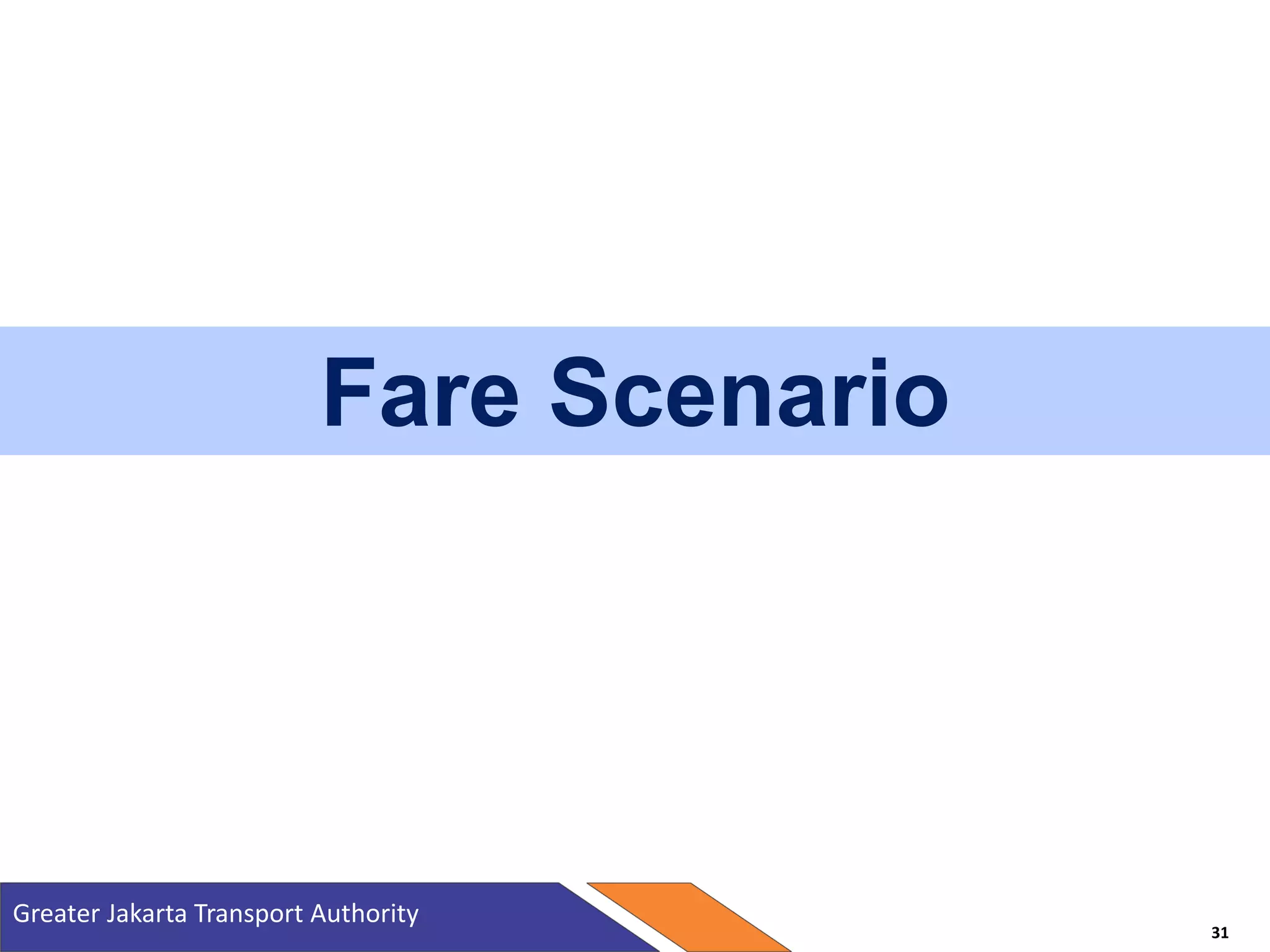 Fare Scenario
Greater Jakarta Transport Authority
31
 