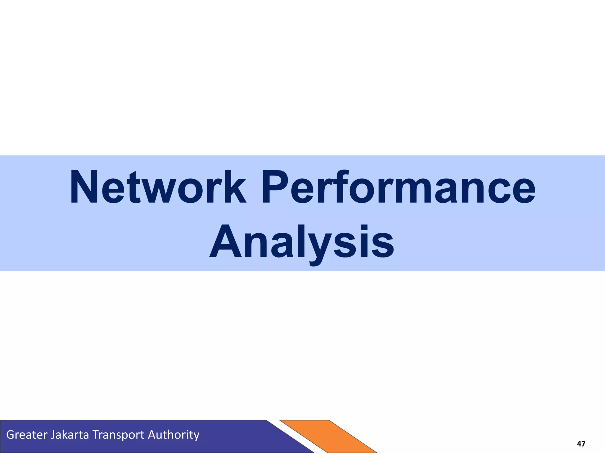 Network Performance
Analysis
Greater Jakarta Transport Authority
47
 