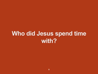 Who did Jesus spend time
with?
8
 