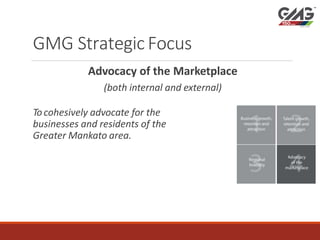 GMG StrategicFocus
Advocacy of the Marketplace
(both internal and external)
Tocohesively advocate for the
businesses and r...