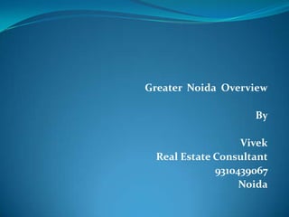 Greater Noida Overview

                     By

                   Vivek
  Real Estate Consultant
              9310439067
                   Noida
 