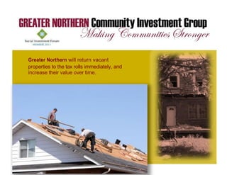 Greater Northern will return vacant
properties to the tax rolls immediately, and
increase their value over time.
 