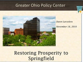 Dawn Larzelere
November 18, 2010
Greater Ohio Policy Center
Restoring Prosperity to
Springfield
 