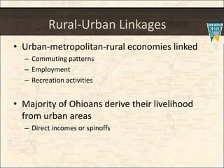 Rural-Urban Linkages
• Urban-metropolitan-rural economies linked
– Commuting patterns
– Employment
– Recreation activities
• Majority of Ohioans derive their livelihood
from urban areas
– Direct incomes or spinoffs
 