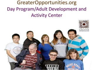 GreaterOpportunities.org
Day Program/Adult Development and
Activity Center
 