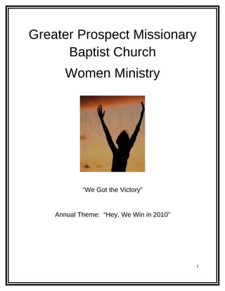 Greater Prospect Missionary
      Baptist Church
       Women Ministry




            “We Got the Victory”


    Annual Theme: “Hey, We Win in 2010”




                                          1
 