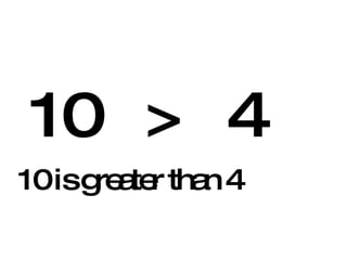 10 > 4 10 is greater than 4 
