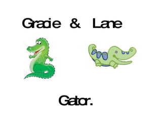 Gracie & Lane Gator. 