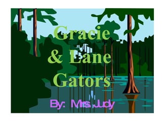Gracie & Lane  Gators By:  Mrs. Judy 