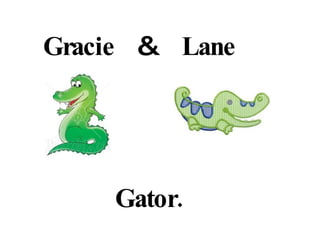 Gracie & Lane Gator. 