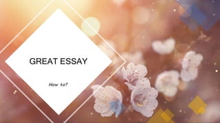 GREAT ESSAY
How to?
 