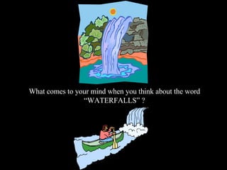 What comes to your mind when you think about the word
                “WATERFALLS” ?
 