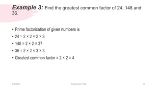 Example 3: Find the greatest common factor of 24, 148 and
36.
• Prime factorisation of given numbers is
• 24 = 2 × 2 × 2 ×...