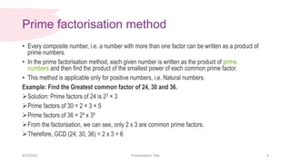 Prime factorisation method
9/3/20XX Presentation Title 4
• Every composite number, i.e. a number with more than one factor...