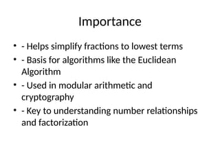 Importance
• - Helps simplify fractions to lowest terms
• - Basis for algorithms like the Euclidean
Algorithm
• - Used in modular arithmetic and
cryptography
• - Key to understanding number relationships
and factorization
 