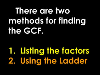    There are two methods for finding the GCF.1.  Listing the factors2.  Using the Ladder<br />
