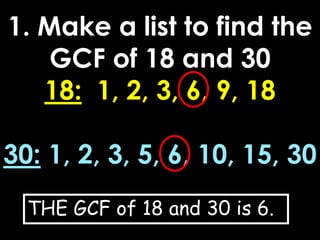 1. Make a list to find the GCF of 18 and 3018:  1, 2, 3, 6, 9, 1830: 1, 2, 3, 5, 6, 10, 15, 30<br />THE GCF of 18 and 30 i...