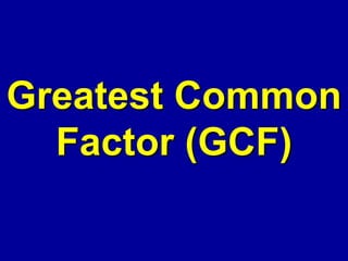 Greatest Common
Factor (GCF)
 