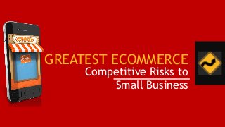 GREATEST ECOMMERCE
Competitive Risks to
Small Business
 