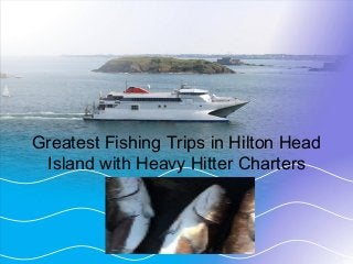 Greatest Fishing Trips in Hilton Head 
Island with Heavy Hitter Charters 
 