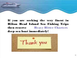 9 
If you are seeking the very finest in 
Hilton Head Island Sea Fishing Trips 
then reserve Heavy Hitter Charters 
deep sea boat immediately! 
