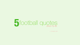 5 drives my life. football quotes 
― Umakant Jani 
 