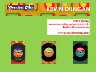 KEVIN DUNCAN
                    07979 808770
kevinduncan@expertadvice.co.uk
          Twitter: @kevinduncan

       www.greatesthitsblog.com
 