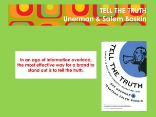 TELL THE TRUTH
                      Unerman & Salem Baskin




  In an age of information overload,
the most effective way for a brand to
      stand out is to tell the truth.
 