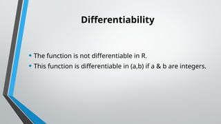 Differentiability
• The function is not differentiable in R.
• This function is differentiable in (a,b) if a & b are integers.
 