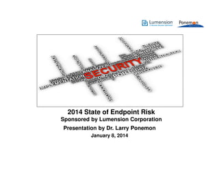 2014 State of Endpoint Risk
Sponsored by Lumension Corporation
Presentation by Dr. Larry Ponemon
January 8, 2014

 