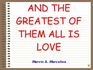 AND THE GREATEST OF THEM ALL IS LOVE Marvin A. Marcelino 