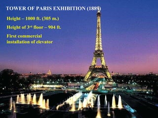 TOWER OF PARIS EXHIBITION (1889) Height – 1000 ft. (305 m.) Height of 3 rd  floor – 904 ft. First commercial installation of elevator 