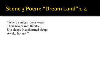 “ Where sunless rivers weep Their waves into the deep, She sleeps in a charmed sleep: Awake her not.” 