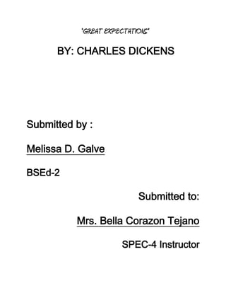 “GREAT EXPECTATIONS”
BY: CHARLES DICKENS
Submitted by :
Melissa D. Galve
BSEd-2
Submitted to:
Mrs. Bella Corazon Tejano
SPEC-4 Instructor
 