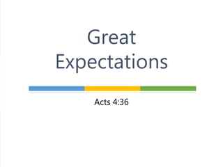 Acts 4:36
Great
Expectations
 