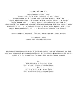 PENGUIN BOOKS
                                Published by the Penguin Group:
                 Penguin Books Ltd, 80 Strand, London WC2R 0RL, England
          Penguin Putnam Inc., 375 Hudson Street, New York, New York 10014, USA
    Penguin Books Australia Ltd, 250 Camberwell Road, Camberwell,Victoria 3124, Australia
       Penguin Books Canada Ltd, 10 Alcorn Avenue,Toronto, Ontario, Canada M4V 3B2
Penguin Books India (P) Ltd, 11 Community Centre, Panchsheel Park, New Delhi – 110 017, India
  Penguin Books (NZ) Ltd, Cnr Rosedale and Airborne Roads, Albany, Auckland, New Zealand
    Penguin Books (South Africa) (Pty) Ltd, 24 Sturdee Avenue, Rosebank 2196, South Africa

         Penguin Books Ltd, Registered Offices: 80 Strand, London WC2R 0RL, England

                                      First published 1860-61
                               This electronic edition published 2002




 Making or distributing electronic copies of this book constitutes copyright infringement and could
subject the infringer to civil and/or criminal liability, where applicable. No part of this book may be
          reproduced by any means without the prior written permission of the publisher.


                                             UK:
                              ISBN 0141881208 in MS Reader format
                            ISBN 0141881216 in Adobe eReader format
                                             US:
                              ISBN 078651261X in MS Reader format
                            ISBN 0786512628 in Adobe eReader format
 