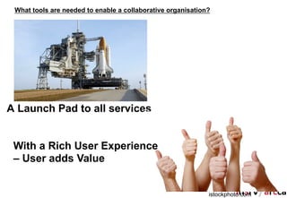 What tools are needed to enable a collaborative organisation?




A Launch Pad to all services


 With a Rich User Experience
 – User adds Value


                                                             istockphoto.com
 