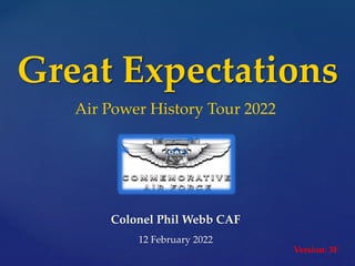 Great Expectations
Colonel Phil Webb CAF
12 February 2022
Air Power History Tour 2022
Version: 3F
 