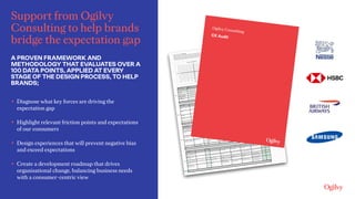 Support from Ogilvy
Consulting to help brands
bridge the expectation gap
A PROVEN FRAMEWORK AND
METHODOLOGY THAT EVALUATES...
