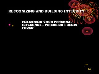 RECOGNIZING AND BUILDING INTEGRITY
• .
14
ENLARGING YOUR PERSONAL
INFLUENCE – WHERE DO I BEGIN
FROM?
10
 