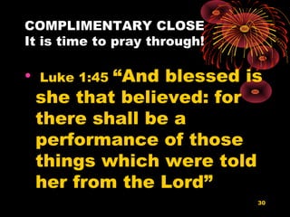 COMPLIMENTARY CLOSE
It is time to pray through!
• Luke 1:45 “And blessed is
she that believed: for
there shall be a
performance of those
things which were told
her from the Lord”
30
 