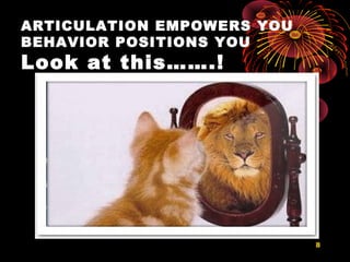ARTICULATION EMPOWERS YOU
BEHAVIOR POSITIONS YOU
Look at this…….!
8
 