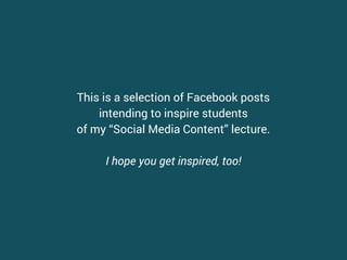 This is a selection of Facebook and Twitter posts
intending to inspire students
of my Social Media Content lecture.
I hope you get inspired, too!
 