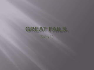 Great Fails. Enjoy! (: 