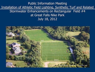 Public Information Meeting
Installation of Athletic Field Lighting, Synthetic Turf and Related
Stormwater Enhancements on Rectangular Field #4
at Great Falls Nike Park
July 18, 2012
 