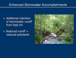 Enhanced Stormwater Accomplishments
 Additional retention
of stormwater runoff
from field #4
 Reduced runoff =
reduced pollutants
 