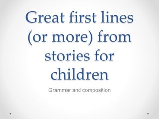 Great first lines
(or more) from
stories for
children
Grammar and composition
 